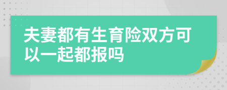 夫妻都有生育险双方可以一起都报吗