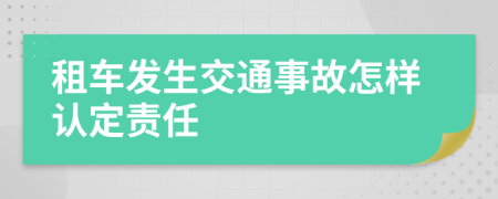 租车发生交通事故怎样认定责任