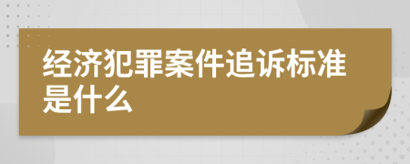 经济犯罪案件追诉标准是什么