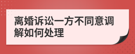离婚诉讼一方不同意调解如何处理