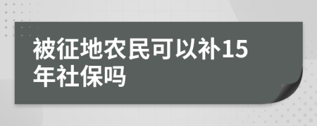 被征地农民可以补15年社保吗