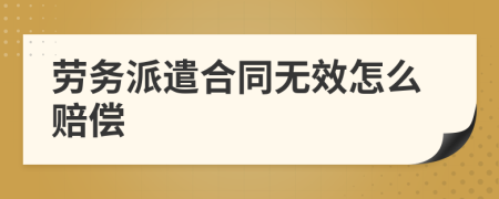 劳务派遣合同无效怎么赔偿