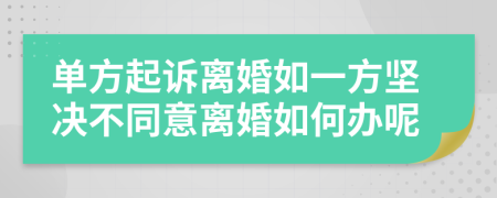 单方起诉离婚如一方坚决不同意离婚如何办呢