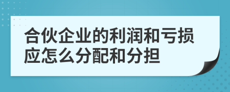 合伙企业的利润和亏损应怎么分配和分担