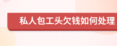 私人包工头欠钱如何处理