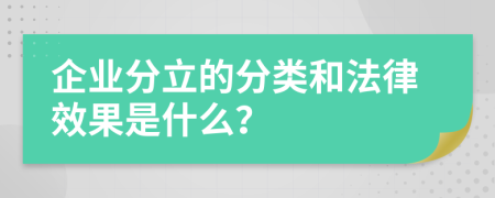 企业分立的分类和法律效果是什么？