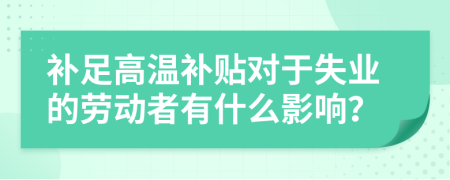 补足高温补贴对于失业的劳动者有什么影响？