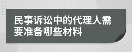 民事诉讼中的代理人需要准备哪些材料