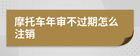 摩托车年审不过期怎么注销