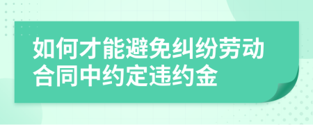 如何才能避免纠纷劳动合同中约定违约金