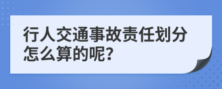 行人交通事故责任划分怎么算的呢？