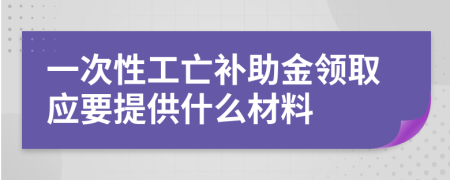 一次性工亡补助金领取应要提供什么材料