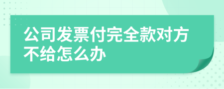 公司发票付完全款对方不给怎么办