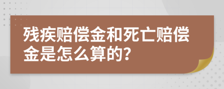 残疾赔偿金和死亡赔偿金是怎么算的？