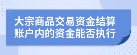 大宗商品交易资金结算账户内的资金能否执行