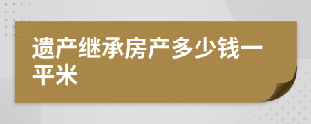 遗产继承房产多少钱一平米