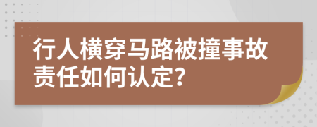 行人横穿马路被撞事故责任如何认定？