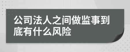 公司法人之间做监事到底有什么风险