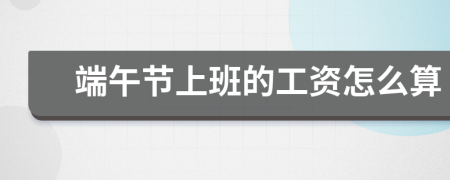 端午节上班的工资怎么算