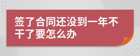 签了合同还没到一年不干了要怎么办