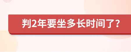 判2年要坐多长时间了？