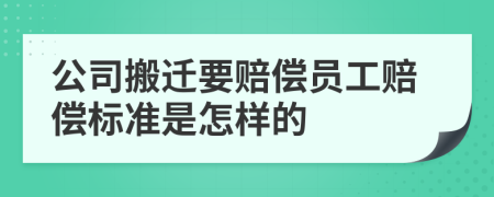 公司搬迁要赔偿员工赔偿标准是怎样的