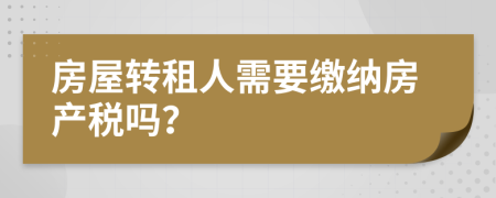 房屋转租人需要缴纳房产税吗？