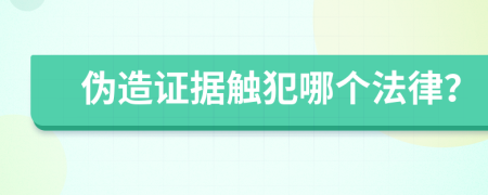 伪造证据触犯哪个法律？