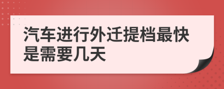 汽车进行外迁提档最快是需要几天