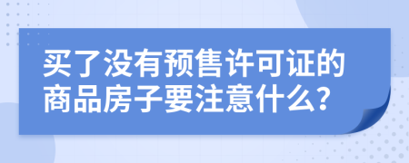 买了没有预售许可证的商品房子要注意什么？