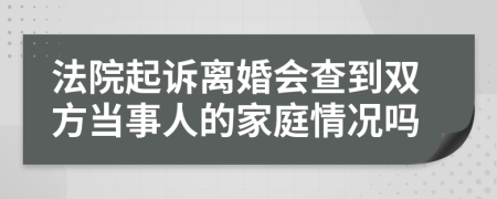 法院起诉离婚会查到双方当事人的家庭情况吗