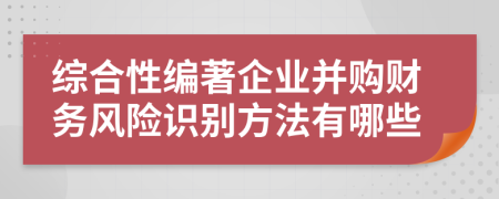 综合性编著企业并购财务风险识别方法有哪些