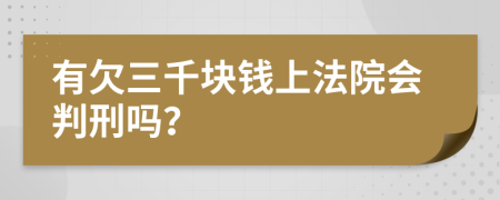 有欠三千块钱上法院会判刑吗？