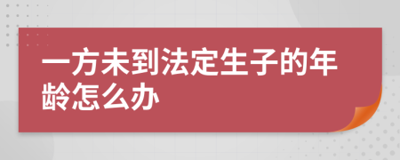 一方未到法定生子的年龄怎么办