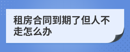 租房合同到期了但人不走怎么办