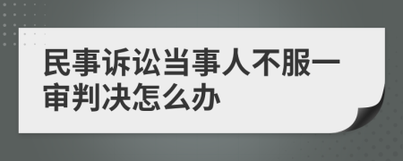 民事诉讼当事人不服一审判决怎么办