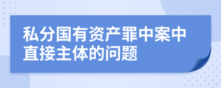私分国有资产罪中案中直接主体的问题