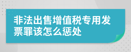 非法出售增值税专用发票罪该怎么惩处