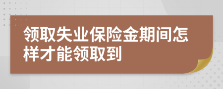 领取失业保险金期间怎样才能领取到