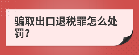 骗取出口退税罪怎么处罚?