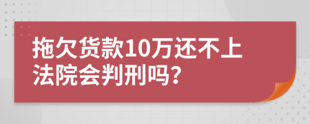 拖欠货款10万还不上法院会判刑吗？