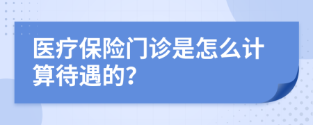 医疗保险门诊是怎么计算待遇的？