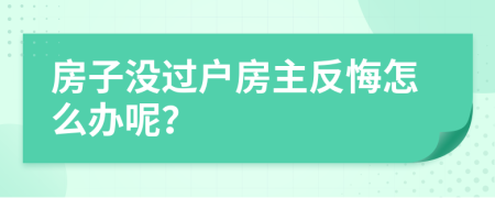 房子没过户房主反悔怎么办呢？