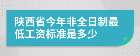 陕西省今年非全日制最低工资标准是多少