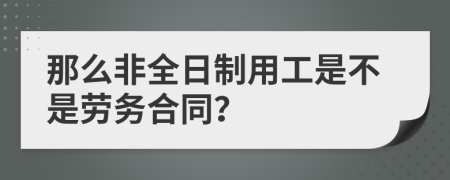 那么非全日制用工是不是劳务合同？