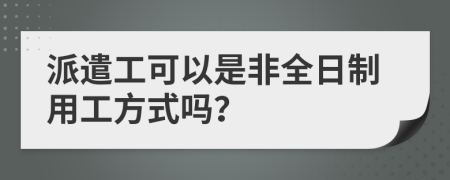 派遣工可以是非全日制用工方式吗？