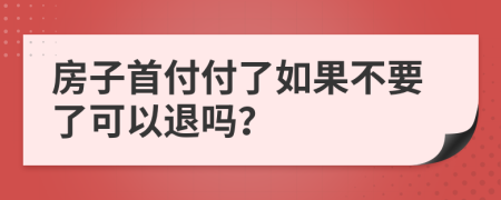 房子首付付了如果不要了可以退吗？