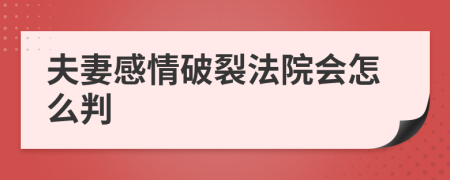 夫妻感情破裂法院会怎么判
