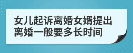 女儿起诉离婚女婿提出离婚一般要多长时间