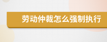 劳动仲裁怎么强制执行